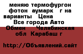 меняю термофургон фотон  аумарк 13г на варианты › Цена ­ 400 000 - Все города Авто » Обмен   . Челябинская обл.,Карабаш г.